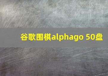 谷歌围棋alphago 50盘